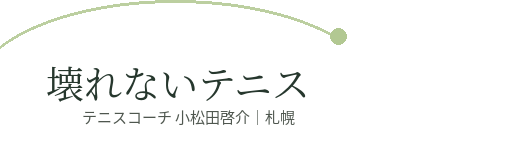 壊れないテニス テニスコーチ 小松田啓介｜札幌